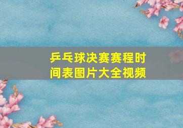 乒乓球决赛赛程时间表图片大全视频