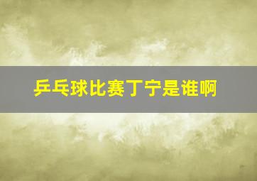 乒乓球比赛丁宁是谁啊