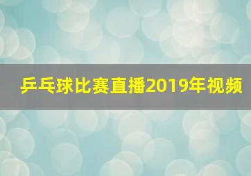 乒乓球比赛直播2019年视频