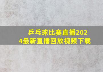 乒乓球比赛直播2024最新直播回放视频下载