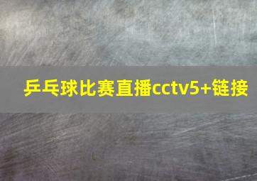 乒乓球比赛直播cctv5+链接