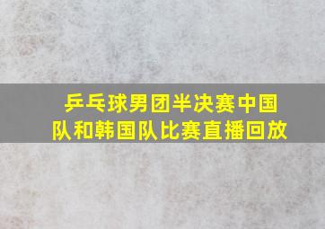 乒乓球男团半决赛中国队和韩国队比赛直播回放