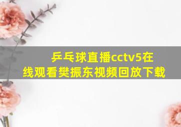 乒乓球直播cctv5在线观看樊振东视频回放下载