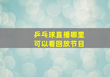 乒乓球直播哪里可以看回放节目