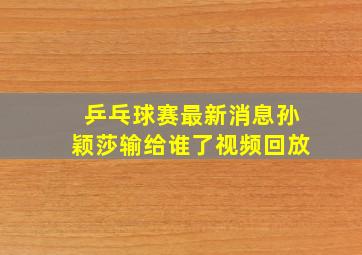 乒乓球赛最新消息孙颖莎输给谁了视频回放