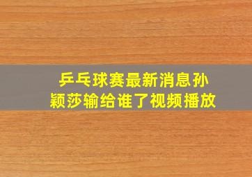 乒乓球赛最新消息孙颖莎输给谁了视频播放