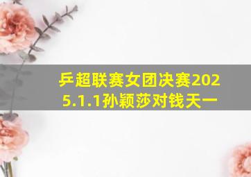 乒超联赛女团决赛2025.1.1孙颖莎对钱天一