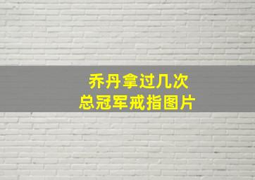 乔丹拿过几次总冠军戒指图片