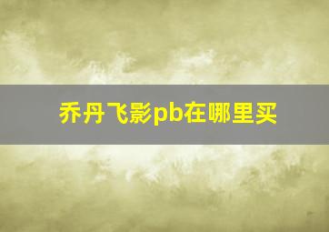 乔丹飞影pb在哪里买