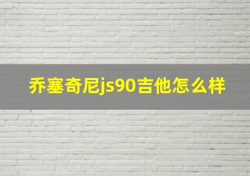 乔塞奇尼js90吉他怎么样