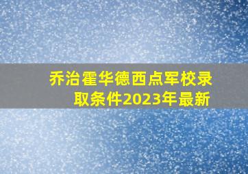 乔治霍华德西点军校录取条件2023年最新