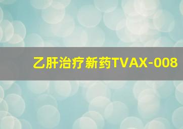 乙肝治疗新药TVAX-008