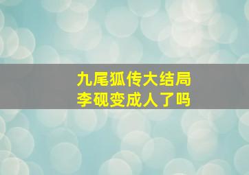 九尾狐传大结局李砚变成人了吗