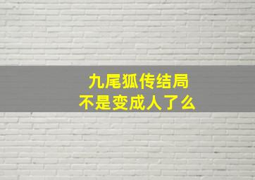 九尾狐传结局不是变成人了么