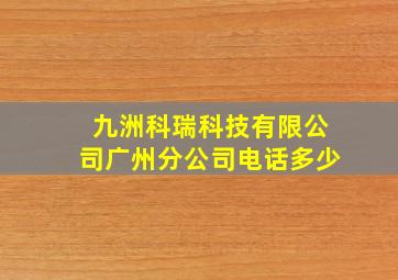 九洲科瑞科技有限公司广州分公司电话多少