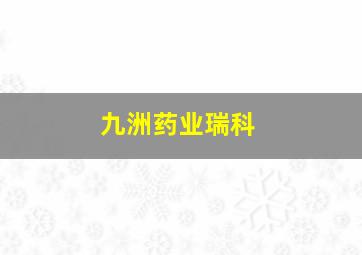 九洲药业瑞科