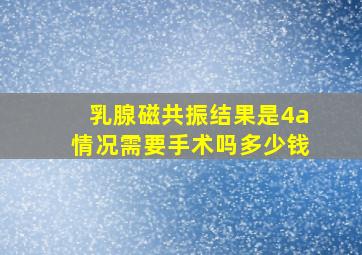 乳腺磁共振结果是4a情况需要手术吗多少钱