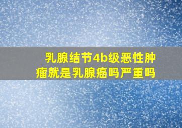 乳腺结节4b级恶性肿瘤就是乳腺癌吗严重吗