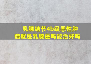 乳腺结节4b级恶性肿瘤就是乳腺癌吗能治好吗