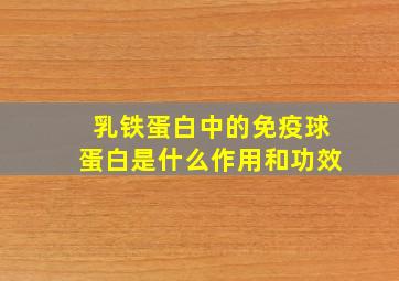 乳铁蛋白中的免疫球蛋白是什么作用和功效