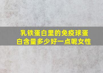 乳铁蛋白里的免疫球蛋白含量多少好一点呢女性