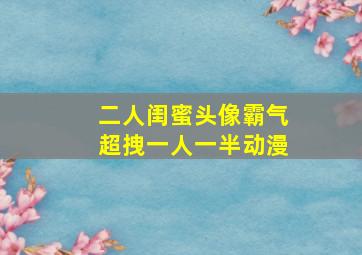 二人闺蜜头像霸气超拽一人一半动漫