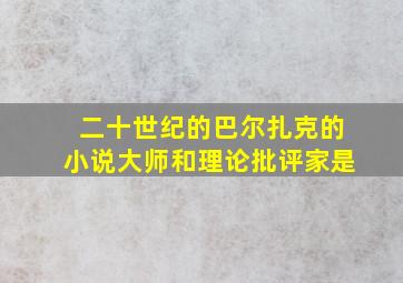 二十世纪的巴尔扎克的小说大师和理论批评家是