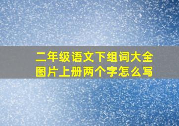 二年级语文下组词大全图片上册两个字怎么写