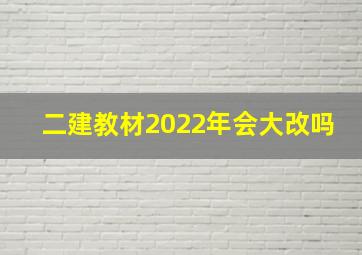 二建教材2022年会大改吗