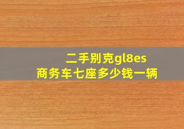 二手别克gl8es商务车七座多少钱一辆