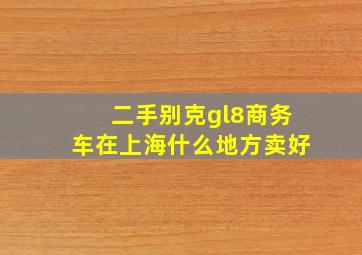 二手别克gl8商务车在上海什么地方卖好