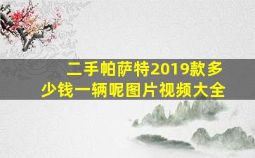 二手帕萨特2019款多少钱一辆呢图片视频大全