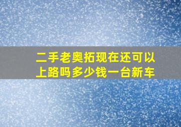 二手老奥拓现在还可以上路吗多少钱一台新车