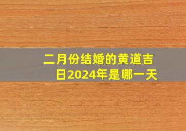 二月份结婚的黄道吉日2024年是哪一天