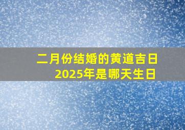 二月份结婚的黄道吉日2025年是哪天生日