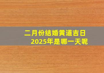 二月份结婚黄道吉日2025年是哪一天呢