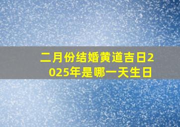 二月份结婚黄道吉日2025年是哪一天生日