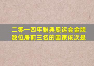 二零一四年雅典奥运会金牌数位居前三名的国家依次是