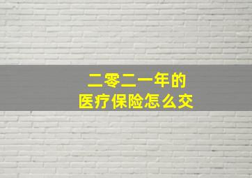 二零二一年的医疗保险怎么交