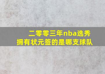 二零零三年nba选秀拥有状元签的是哪支球队