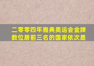 二零零四年雅典奥运会金牌数位居前三名的国家依次是