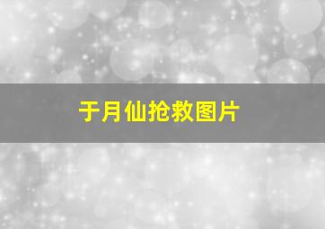 于月仙抢救图片