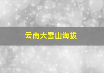 云南大雪山海拔