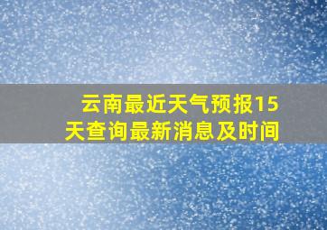 云南最近天气预报15天查询最新消息及时间