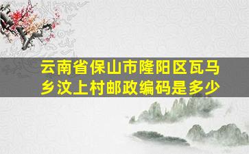 云南省保山市隆阳区瓦马乡汶上村邮政编码是多少