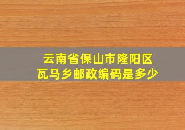 云南省保山市隆阳区瓦马乡邮政编码是多少