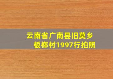 云南省广南县旧莫乡板榔村1997行拍照