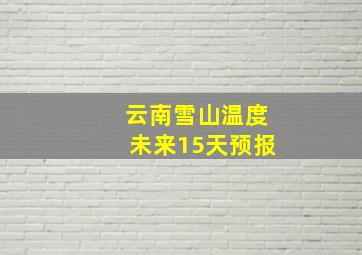 云南雪山温度未来15天预报