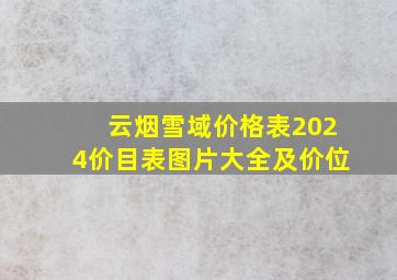 云烟雪域价格表2024价目表图片大全及价位