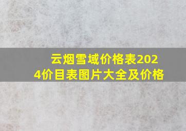 云烟雪域价格表2024价目表图片大全及价格